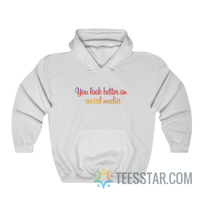 You Look Better On Social Media Hoodie