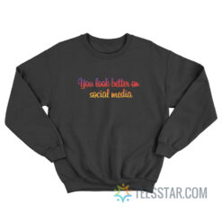 You Look Better On Social Media Sweatshirt