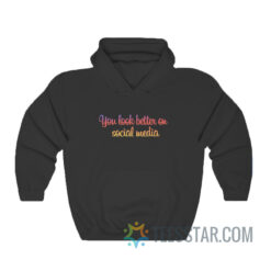 You Look Better On Social Media Hoodie
