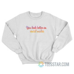 You Look Better On Social Media Sweatshirt