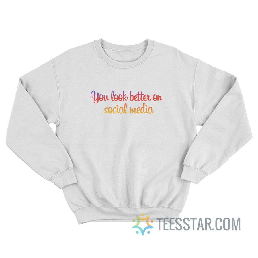 You Look Better On Social Media Sweatshirt
