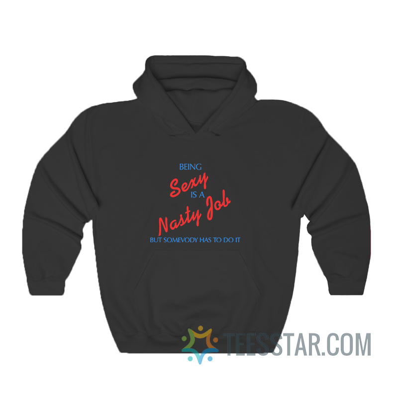 Being Sexy Is A Nasty Job Somebody Has To Do It Hoodie