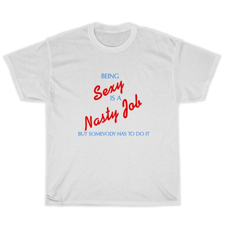 Being Sexy Is A Nasty Job Somebody Has To Do It T-Shirt