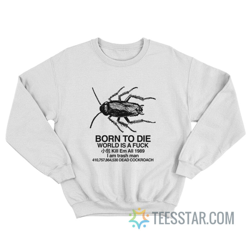 Born To Die World Is A Fuck Dead Cockroach Sweatshirt