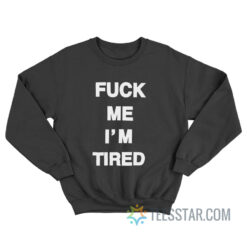 Fuck Me I'm Tired Sweatshirt