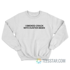 I Smoked Crack With Hunter Biden Sweatshirt