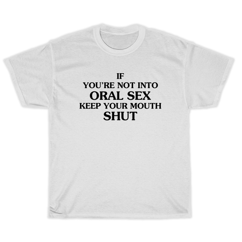 If You’re Not Into Oral Sex Keep Your Mouth Shut T-Shirt