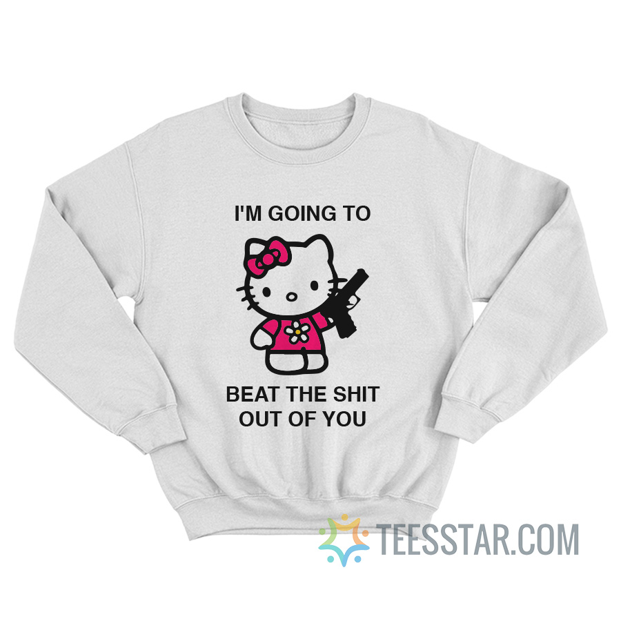 I'm Going To Beat The Shit Out Of You Sweatshirt