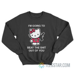 I'm Going To Beat The Shit Out Of You Sweatshirt