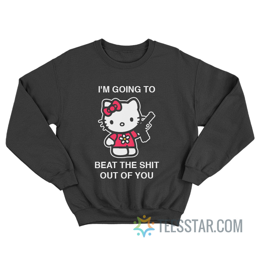 I'm Going To Beat The Shit Out Of You Sweatshirt