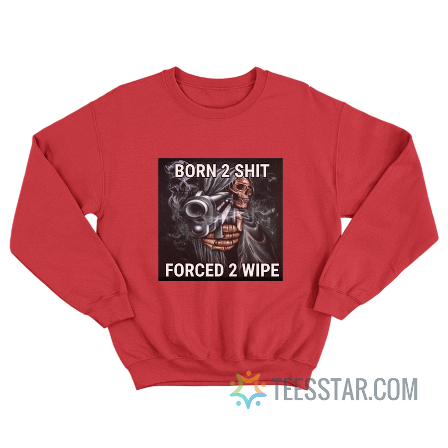 Skeleton Born To Shit Forced To Wipe Sweatshirt