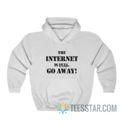 The Internet Is Full Go Away Hoodie
