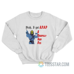Yeah A Got ADHD A Dreadfully Hard Dick Sweatshirt