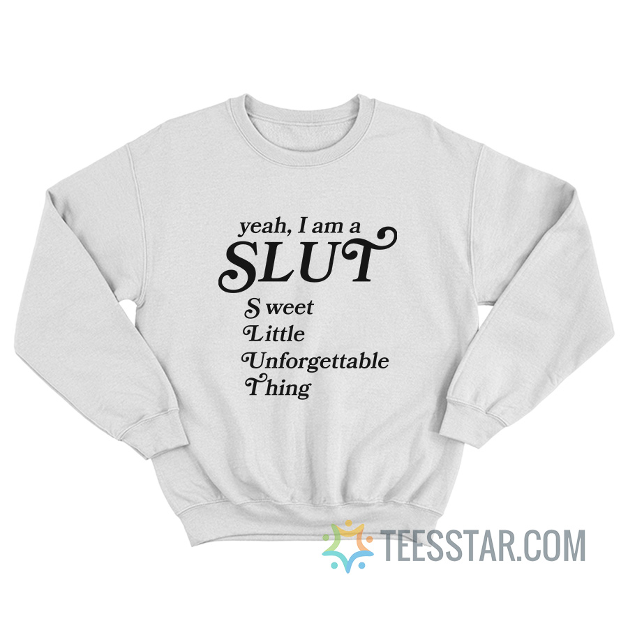 Yeah I Am A Slut Sweet Little Unforgettable Thing Sweatshirt