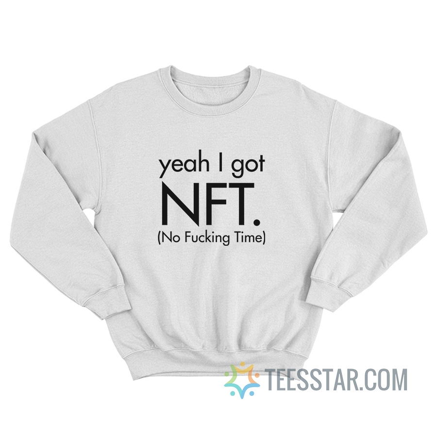 Yeah I Got Nft No Fucking Time Sweatshirt