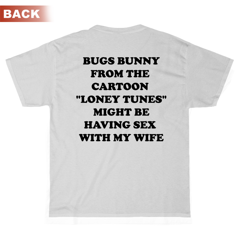 Bugs Bunny From The Cartoon Loney Tunes Might Be Having Sex With My Wife T-Shirt Back