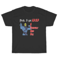 Yeah A Got ADHD A Dreadfully Hard Dick T-Shirt