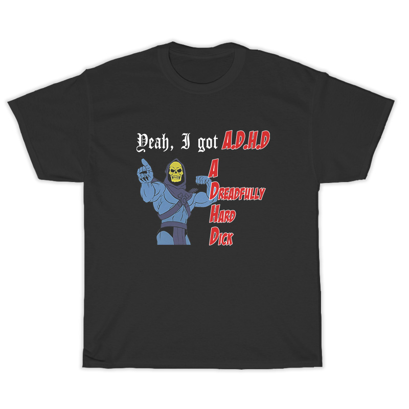 Yeah A Got ADHD A Dreadfully Hard Dick T-Shirt
