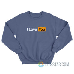 I Love You Pornhub Parody Sweatshirt