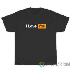 I Love You Pornhub Parody T-Shirt