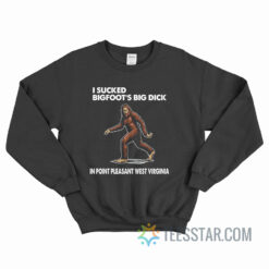 I Sucked Bigfoot’s Big Dick In Point Pleasant West Virginia Sweatshirt