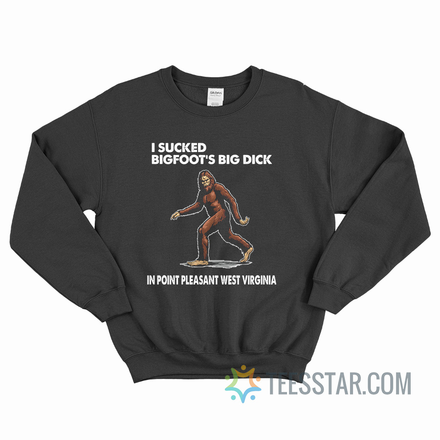 I Sucked Bigfoot’s Big Dick In Point Pleasant West Virginia Sweatshirt