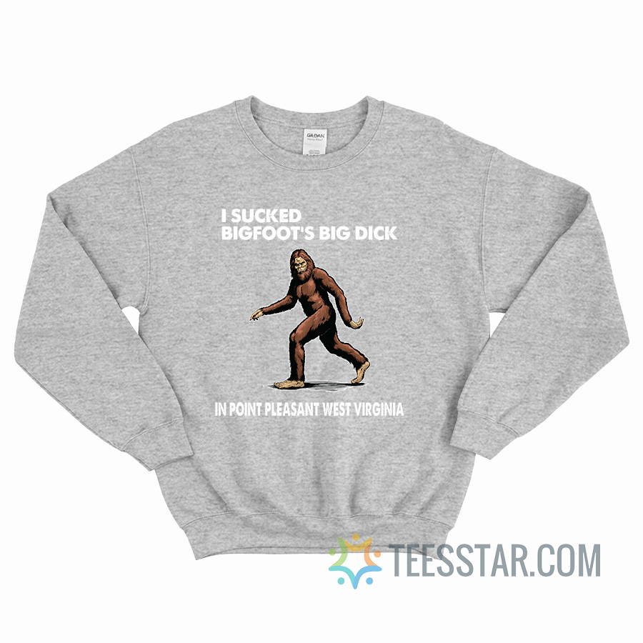 I Sucked Bigfoot’s Big Dick In Point Pleasant West Virginia Sweatshirt