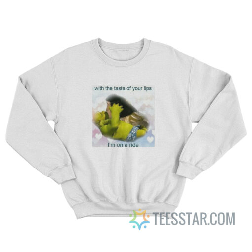 With The Taste Of Your Lips I'm On A Ride Sweatshirt