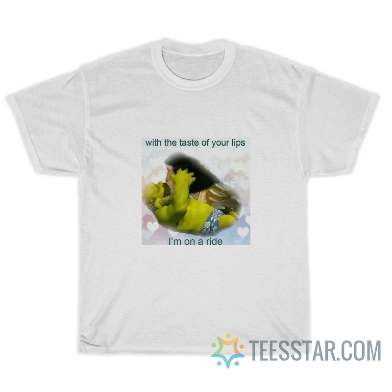 With The Taste Of Your Lips I'm On A Ride T-Shirt