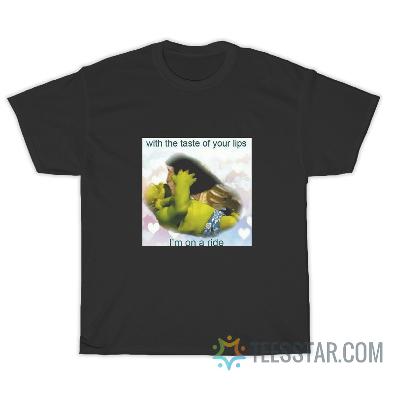 With The Taste Of Your Lips I'm On A Ride T-Shirt