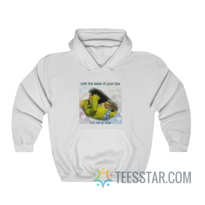 With The Taste Of Your Lips I'm On A Ride Hoodie