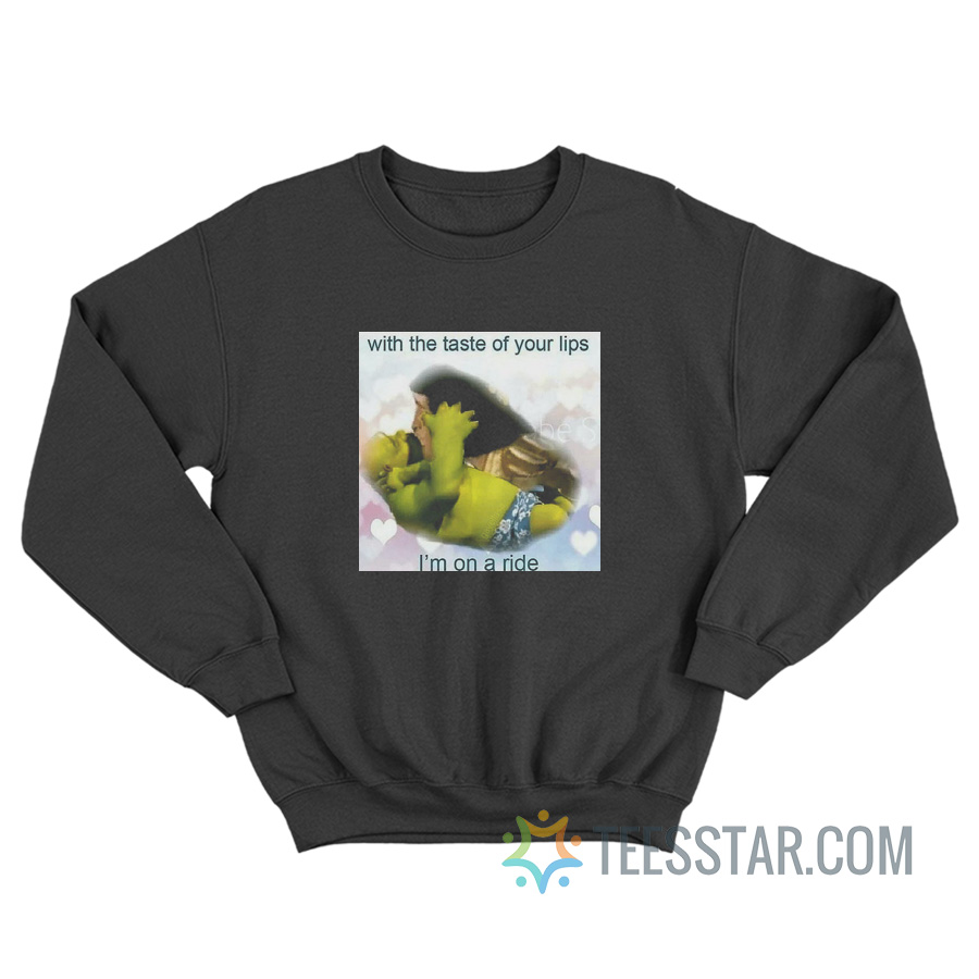 With The Taste Of Your Lips I'm On A Ride Sweatshirt