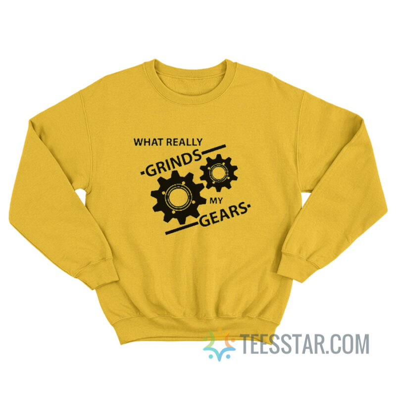 You Know What Really Grinds My Gears Sweatshirt