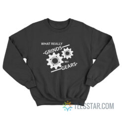You Know What Really Grinds My Gears Sweatshirt