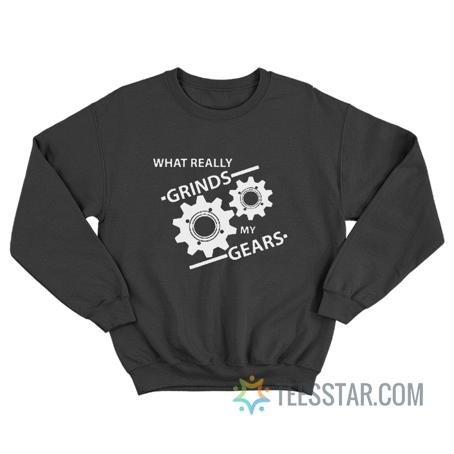 You Know What Really Grinds My Gears Sweatshirt