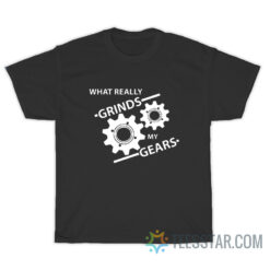 You Know What Really Grinds My Gears T-Shirt