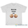 Boston Sucks My Ball T-Shirt