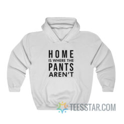 Home Is Where Pants Aren't Hoodie
