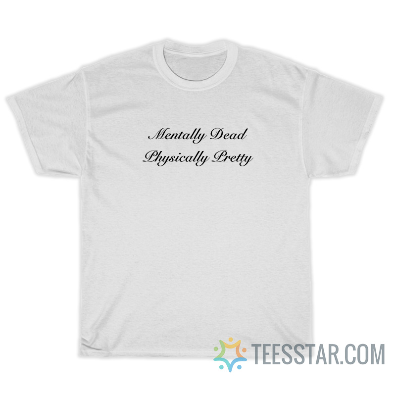 Mentally Dead Physically Pretty T-Shirt