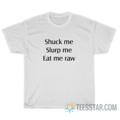 Shuck Me Slurp Me Eat Me Raw T-Shirt