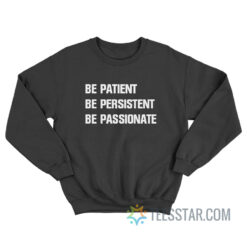Be Patient Be Persistent Be Passionate Sweatshirt