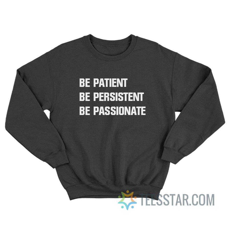 Be Patient Be Persistent Be Passionate Sweatshirt