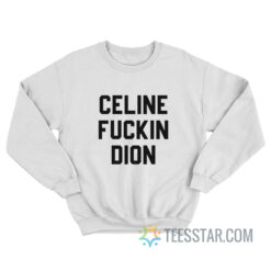 Celine Fuckin Dion Sweatshirt