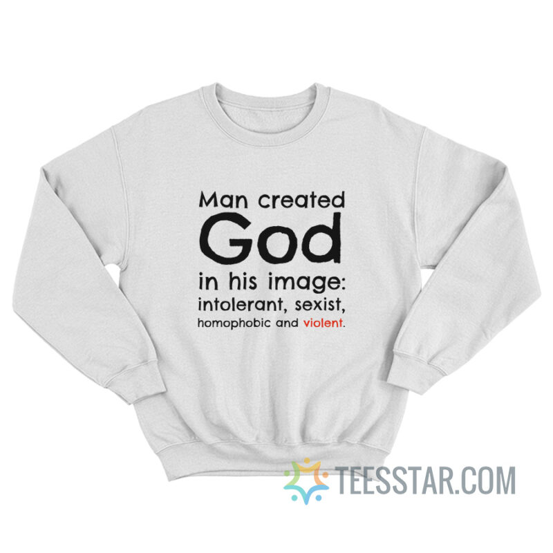 Man Created God In His Image Intolerant Sexist Homophobic And Violent Sweatshirt
