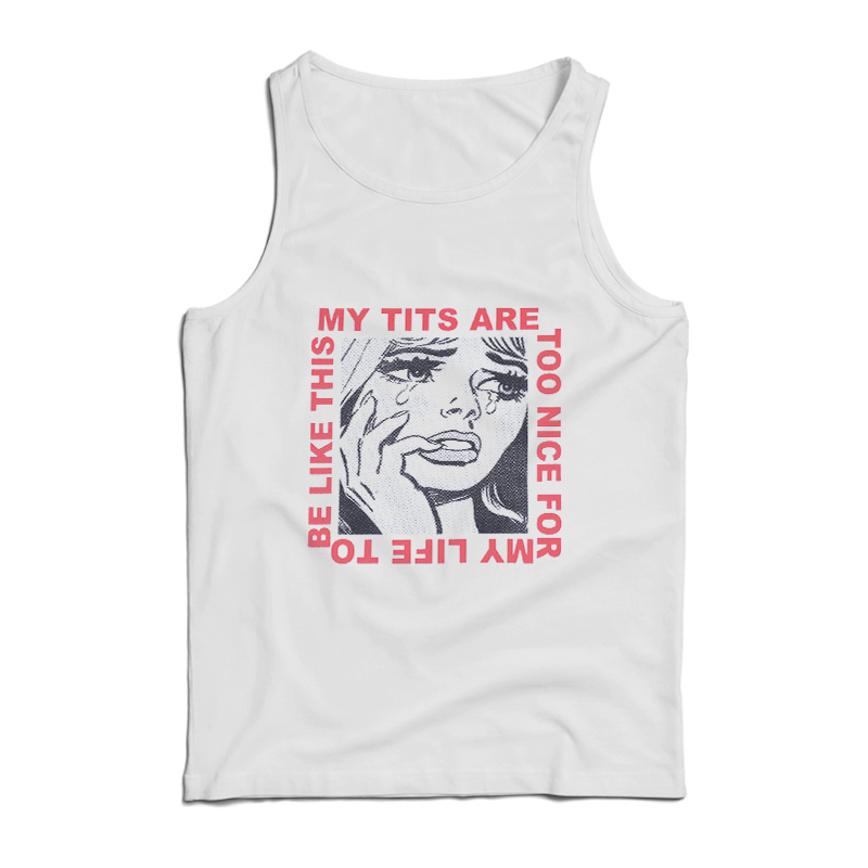 My Tits Are Too Nice For My Life to Be Like This Tank Top