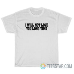 I Will Not Love You Long Time T-Shirt