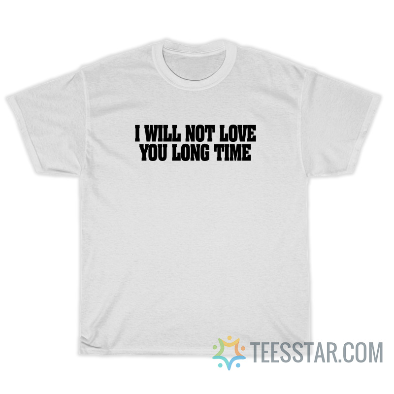 I Will Not Love You Long Time T-Shirt