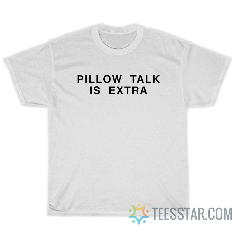 Pillow Talk Is Extra T-Shirt