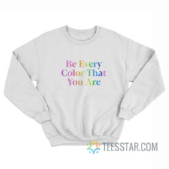 Be Every Color That You Are Sweatshirt