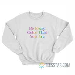 Be Every Color That You Are Sweatshirt